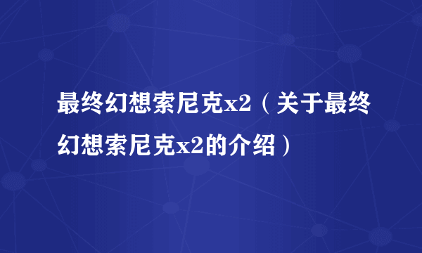 最终幻想索尼克x2（关于最终幻想索尼克x2的介绍）