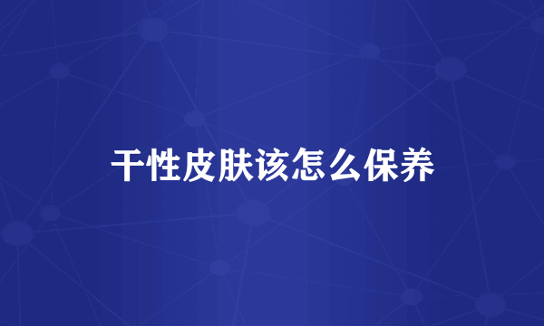干性皮肤该怎么保养