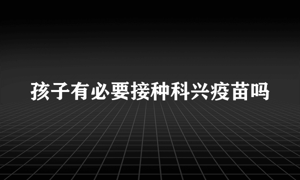 孩子有必要接种科兴疫苗吗