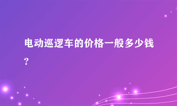 电动巡逻车的价格一般多少钱？