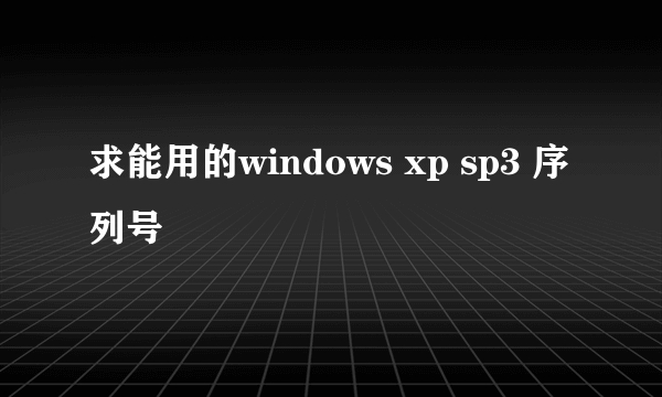 求能用的windows xp sp3 序列号