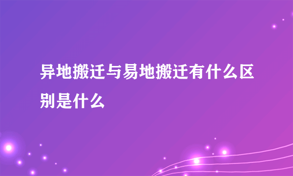 异地搬迁与易地搬迁有什么区别是什么
