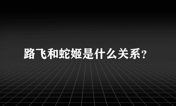 路飞和蛇姬是什么关系？