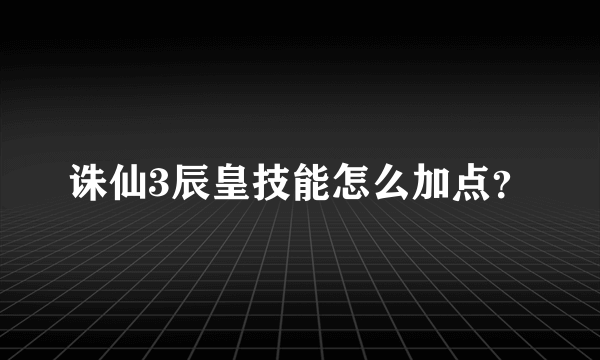 诛仙3辰皇技能怎么加点？