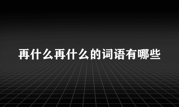 再什么再什么的词语有哪些