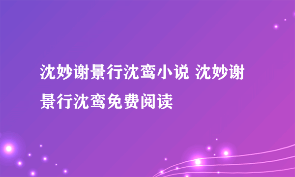 沈妙谢景行沈鸾小说 沈妙谢景行沈鸾免费阅读