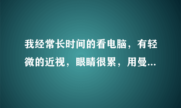 我经常长时间的看电脑，有轻微的近视，眼睛很累，用曼秀雷敦的乐敦眼药水好么？      