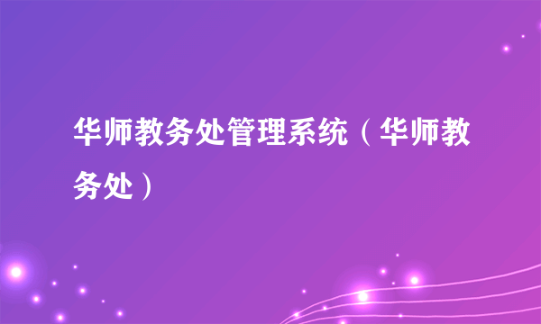 华师教务处管理系统（华师教务处）