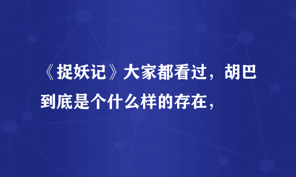 《捉妖记》大家都看过，胡巴到底是个什么样的存在，