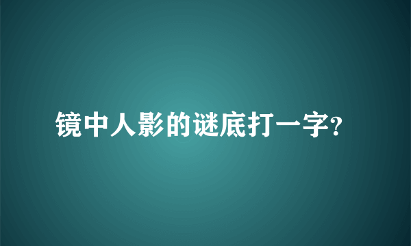 镜中人影的谜底打一字？