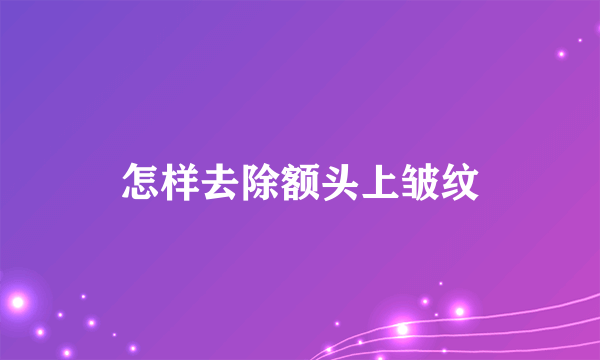 怎样去除额头上皱纹