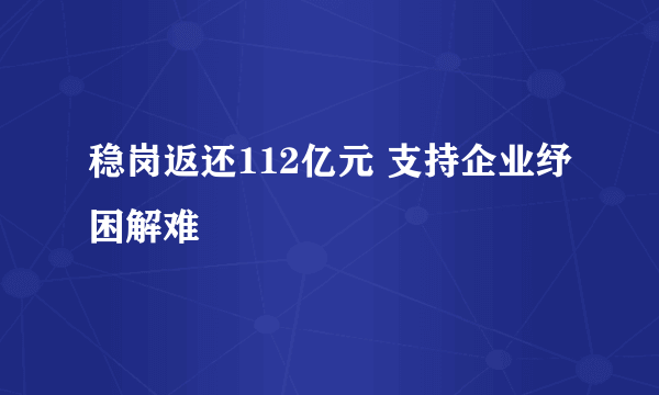 稳岗返还112亿元 支持企业纾困解难