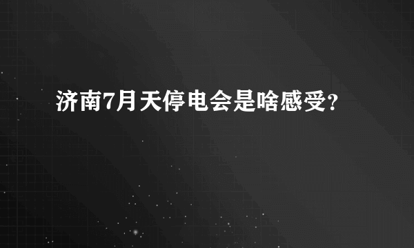 济南7月天停电会是啥感受？