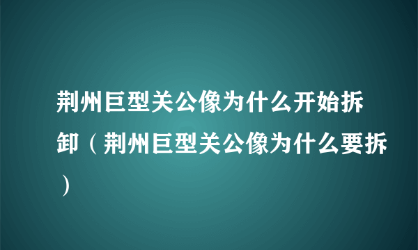 荆州巨型关公像为什么开始拆卸（荆州巨型关公像为什么要拆）