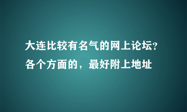 大连比较有名气的网上论坛？各个方面的，最好附上地址