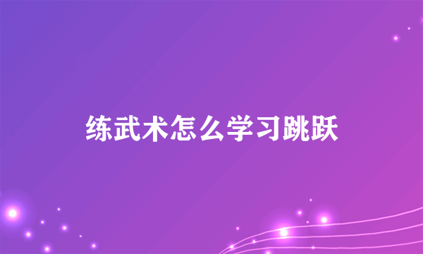 练武术怎么学习跳跃