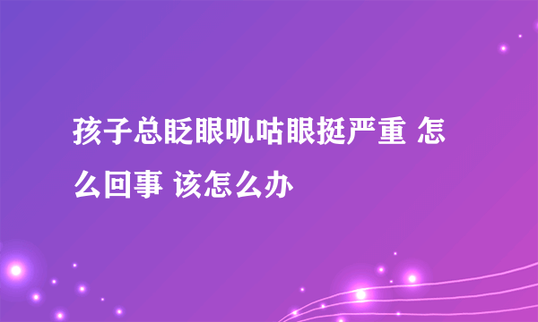 孩子总眨眼叽咕眼挺严重 怎么回事 该怎么办