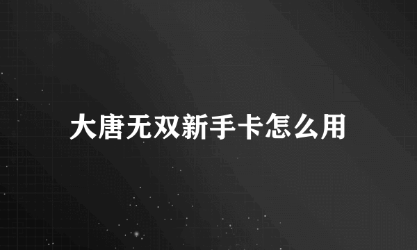 大唐无双新手卡怎么用