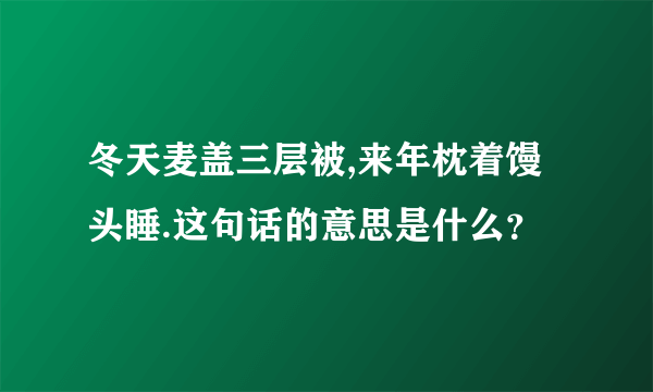 冬天麦盖三层被,来年枕着馒头睡.这句话的意思是什么？