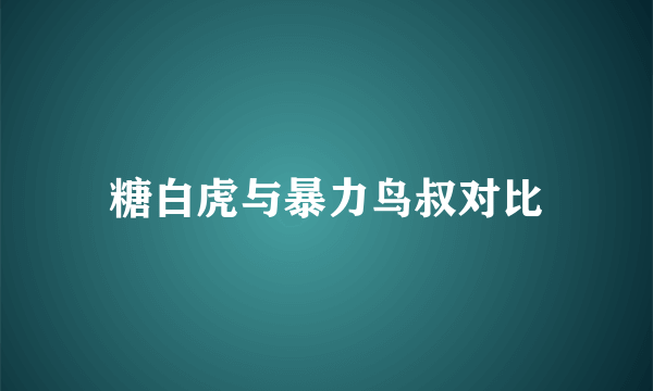 糖白虎与暴力鸟叔对比