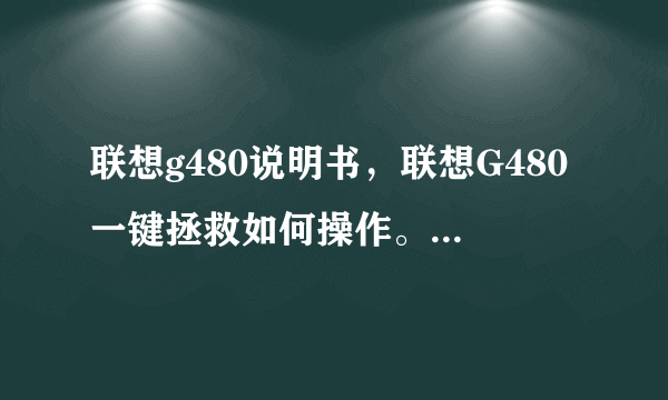 联想g480说明书，联想G480一键拯救如何操作。具体如何操作 -