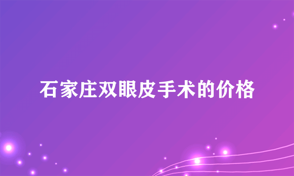 石家庄双眼皮手术的价格