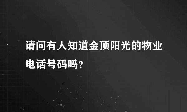 请问有人知道金顶阳光的物业电话号码吗？