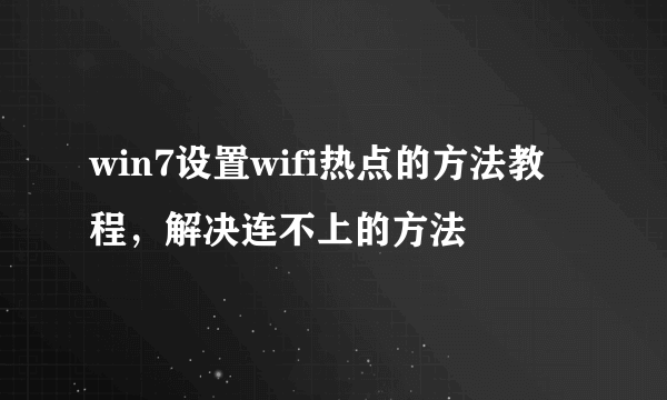 win7设置wifi热点的方法教程，解决连不上的方法