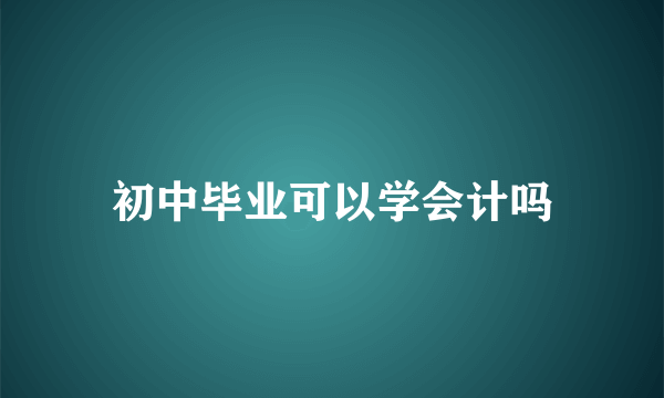 初中毕业可以学会计吗