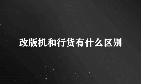 改版机和行货有什么区别
