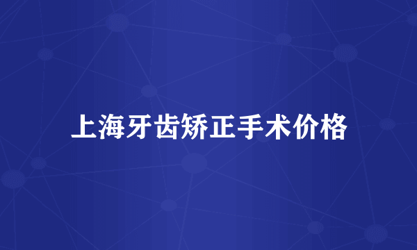上海牙齿矫正手术价格