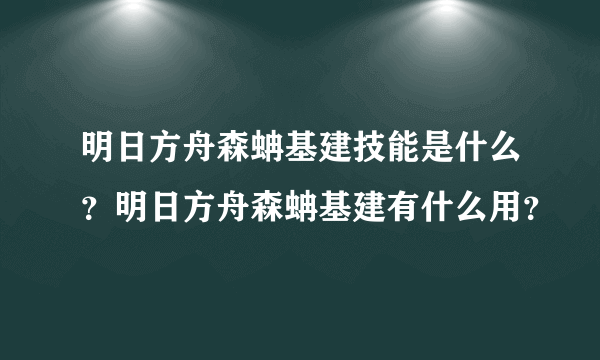 明日方舟森蚺基建技能是什么？明日方舟森蚺基建有什么用？