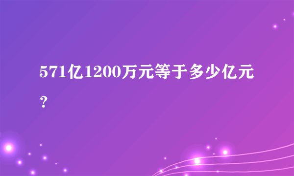 571亿1200万元等于多少亿元？