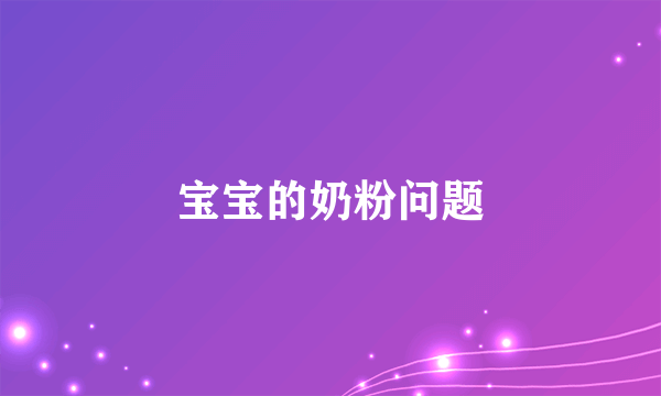 宝宝的奶粉问题
