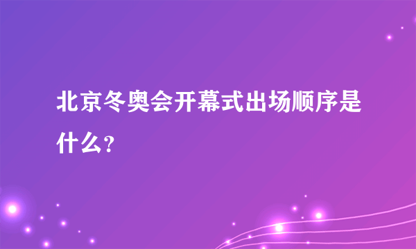 北京冬奥会开幕式出场顺序是什么？