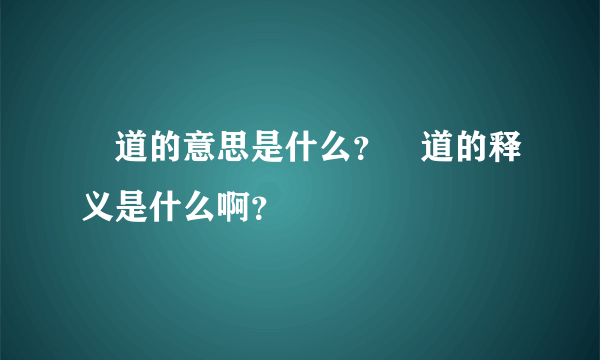 禮道的意思是什么？禮道的释义是什么啊？