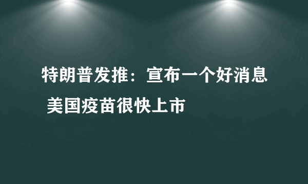 特朗普发推：宣布一个好消息 美国疫苗很快上市