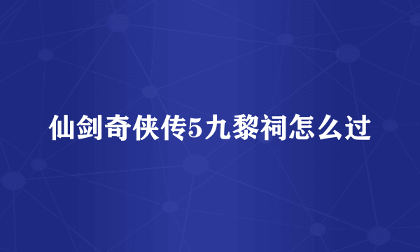 仙剑奇侠传5九黎祠怎么过