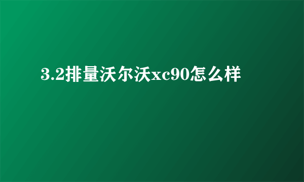 3.2排量沃尔沃xc90怎么样