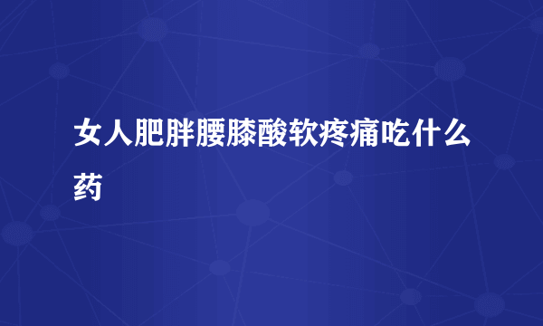 女人肥胖腰膝酸软疼痛吃什么药