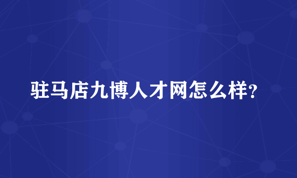 驻马店九博人才网怎么样？