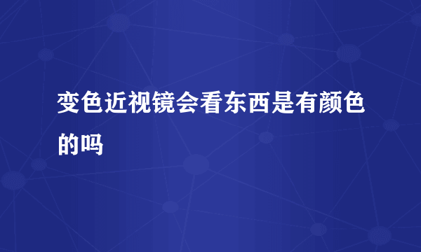变色近视镜会看东西是有颜色的吗