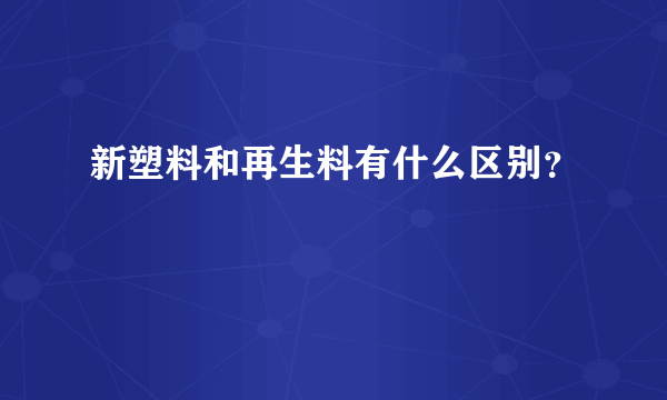 新塑料和再生料有什么区别？