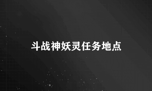 斗战神妖灵任务地点