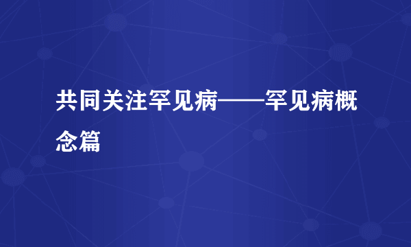共同关注罕见病——罕见病概念篇
