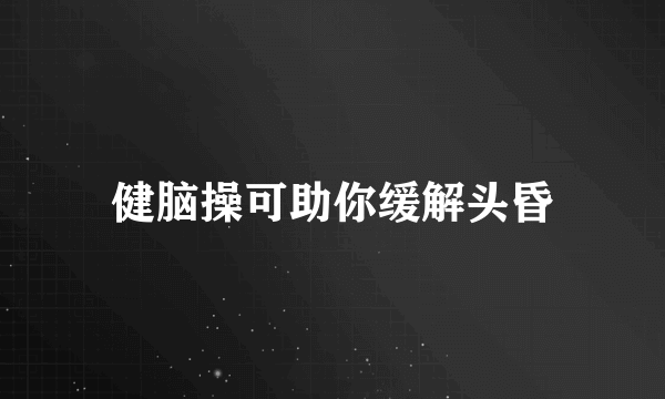 健脑操可助你缓解头昏