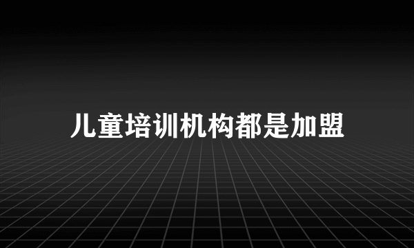 儿童培训机构都是加盟