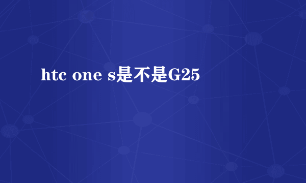 htc one s是不是G25
