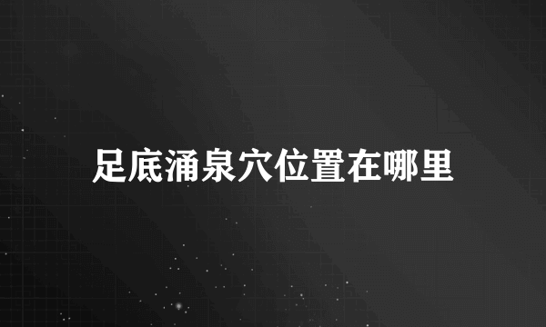 足底涌泉穴位置在哪里