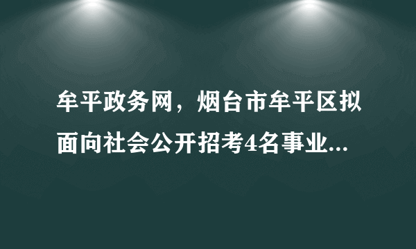 牟平政务网，烟台市牟平区拟面向社会公开招考4名事业编制的政务接待人员